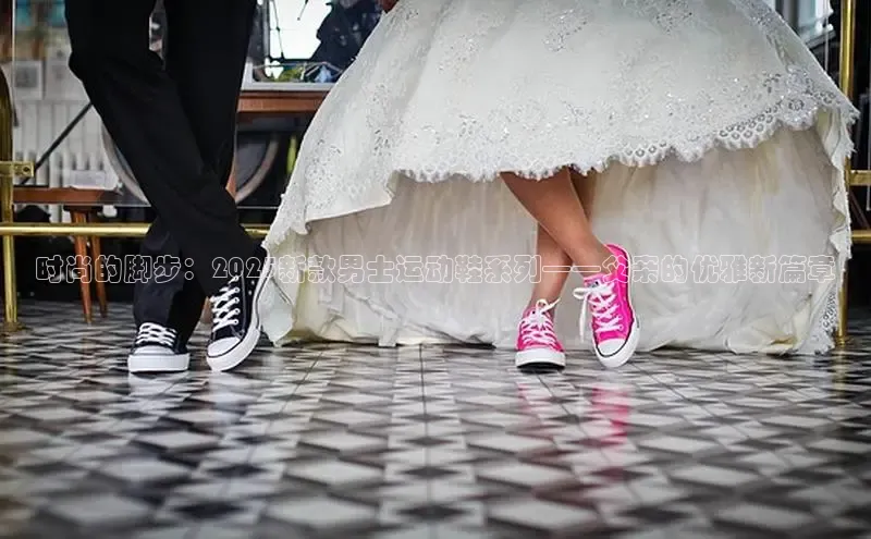 时尚的脚步：2025新款男士运动鞋系列——父亲的优雅新篇章