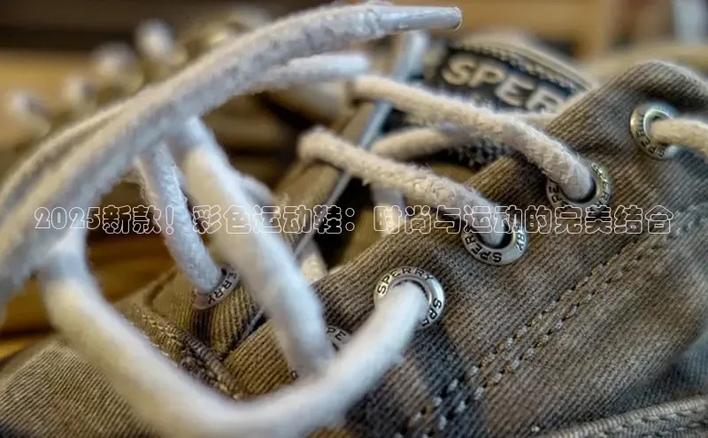 2025新款！彩色运动鞋：时尚与运动的完美结合